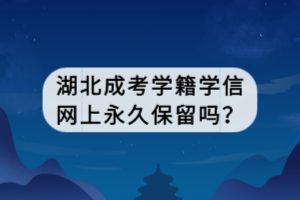 湖北成考学籍学信网上永久保留吗？