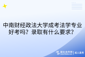 中南财经政法大学成考法学专业好考吗？录取有什么要求？