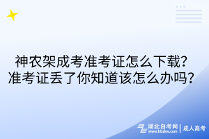 神农架成考准考证怎么下载？准考证丢了你知道该怎么办吗？