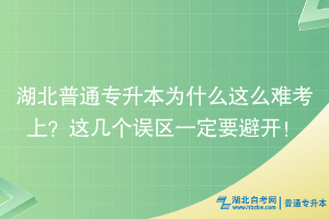 湖北普通专升本为什么这么难考上？这几个误区一定要避开！
