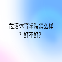 武汉体育学院怎么样？好不好？