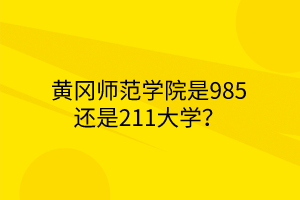 黄冈师范学院是985还是211大学？