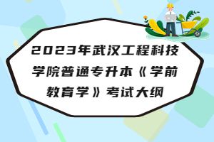 2023年武汉工程科技学院普通专升本《学前教育学》考试大纲