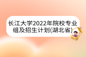 长江大学2022年院校专业组及招生计划（湖北省）