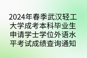 2024年春季武汉轻工大学成考本科毕业生申请学士学位外语水平考试成绩查询通知