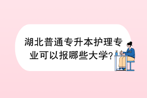 湖北普通专升本护理专业可以报哪些大学？