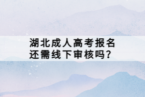 湖北成人高考报名还需线下审核吗？