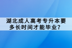 湖北成人高考专升本要多长时间才能毕业？