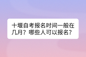 十堰自考报名时间一般在几月？哪些人可以报名？