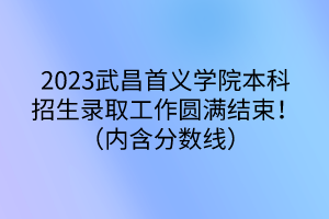 2023武昌首义学院本科招生录取工作圆满结束！（内含分数线）