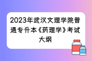 2023年武汉文理学院普通专升本《药理学》考试大纲