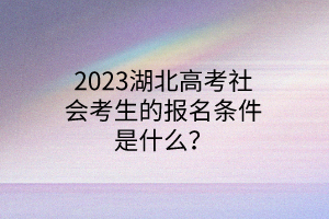 2023湖北高考社会考生的报名条件是什么？