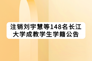 注销刘宇慧等148名长江大学成教学生学籍公告