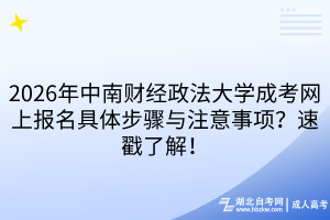 2026年中南财经政法大学成考网上报名具体步骤与注意事项？速戳了解！