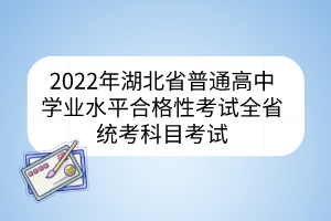 2022年湖北省普通高中学业水平合格性考试全省统考科目考试