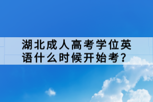 湖北成人高考学位英语什么时候开始考？
