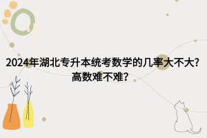 2024年湖北专升本考数学几率大吗？高数难不难？