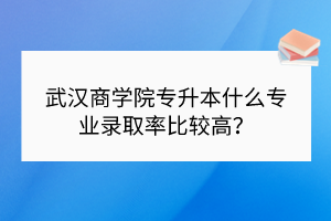 武汉商学院专升本对英语成绩要求高吗？需要通过四级吗？