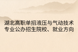 湖北高职单招液压与气动技术专业公办招生院校、就业方向