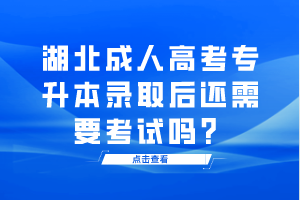湖北成人高考专升本录取后还需要考试吗？