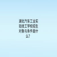 湖北汽车工业实验技工学校招生对象与条件是什么？
