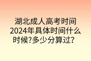 湖北成人高考时间2024年具体时间什么时候?多少分算过？
