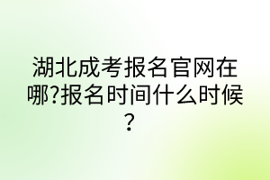 湖北成考报名官网在哪?报名时间什么时候？