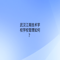 武汉江南技术学校学校管理如何？