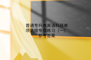 普通专升本英语科目单项选择专项练习（一）参考答案