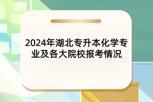 2024年湖北专升本化学专业及各大院校报考情况