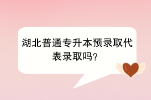 湖北普通专升本预录取代表录取吗？