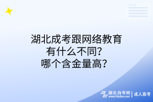 湖北成考跟网络教育有什么不同？哪个含金量高？