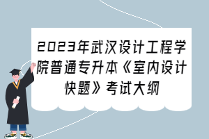 2023年武汉设计工程学院普通专升本《室内设计快题》考试大纲
