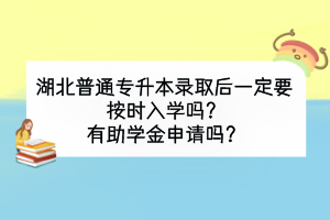 湖北普通专升本录取后一定要按时入学吗？有助学金申请吗？