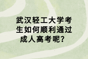 武汉轻工大学考生如何顺利通过成人高考呢？