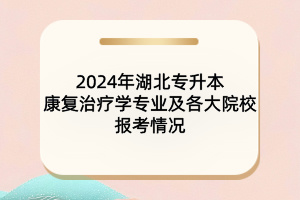 2024年湖北专升本康复治疗学专业及各大院校报考情况