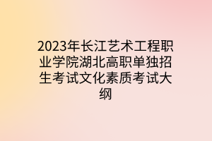 2023年长江艺术工程职业学院湖北高职单独招生考试文化素质考试大纲