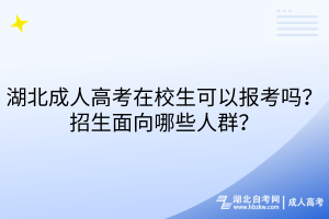 湖北成人高考在校生可以报考吗？招生面向哪些人群？