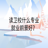 读卫校什么专业就业前景好？