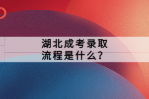 湖北成考录取流程是什么？
