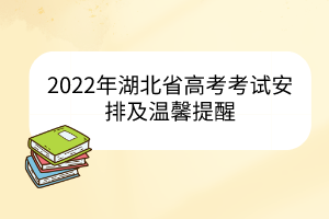 2022年湖北省高考考试安排及温馨提醒