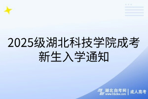2025级湖北科技学院成考新生入学通知