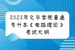 2023年文华学院普通专升本《电路理论》考试大纲