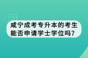 咸宁成考专升本的考生能否申请学士学位吗？