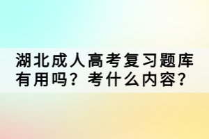 湖北成人高考复习题库有用吗？考什么内容？