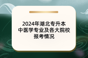 2024年湖北专升本中医学专业及院校报考情况