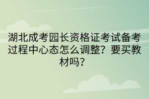 湖北成考园长资格证考试备考过程中心态怎么调整？要买教材吗？