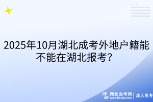 2025年10月湖北成考外地户籍能不能在湖北报考？