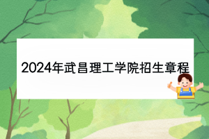 2024年武昌理工学院招生章程