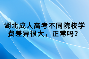 湖北成人高考不同院校学费差异很大，正常吗？